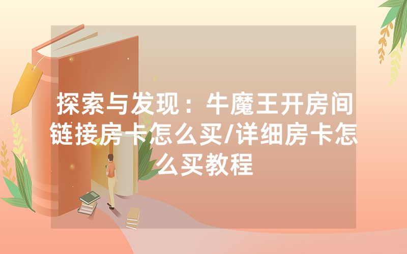 探索与发现：牛魔王开房间链接房卡怎么买/详细房卡怎么买教程