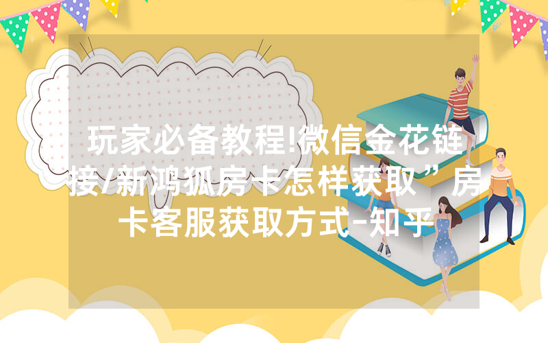 玩家必备教程!微信金花链接/新鸿狐房卡怎样获取”房卡客服获取方式-知乎