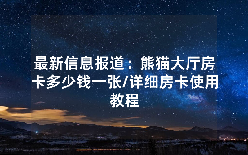 最新信息报道：熊猫大厅房卡多少钱一张/详细房卡使用教程