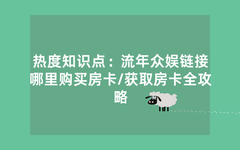 热度知识点：流年众娱链接哪里购买房卡/获取房卡全攻略
