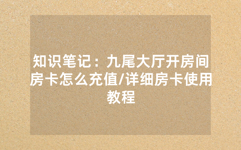 知识笔记：九尾大厅开房间房卡怎么充值/详细房卡使用教程
