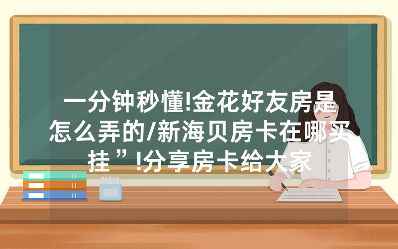 一分钟秒懂!金花好友房是怎么弄的/新海贝房卡在哪买挂”!分享房卡给大家
