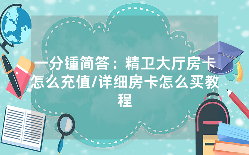一分锺简答：精卫大厅房卡怎么充值/详细房卡怎么买教程