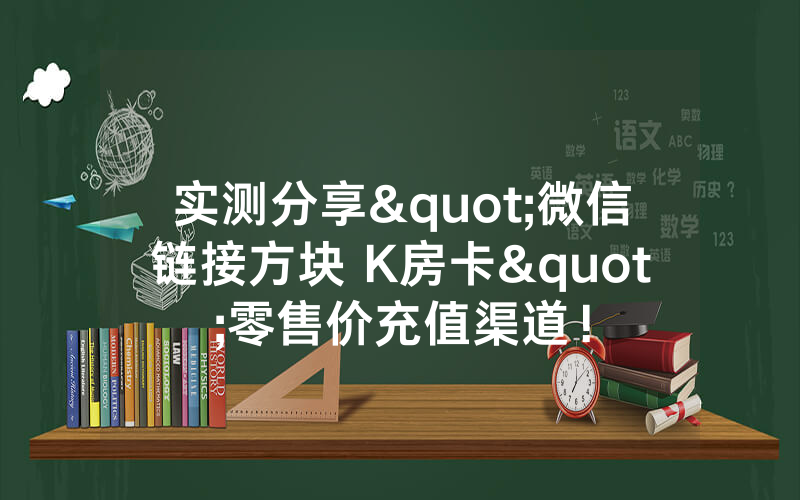 实测分享"微信链接方块 K房卡"零售价充值渠道！