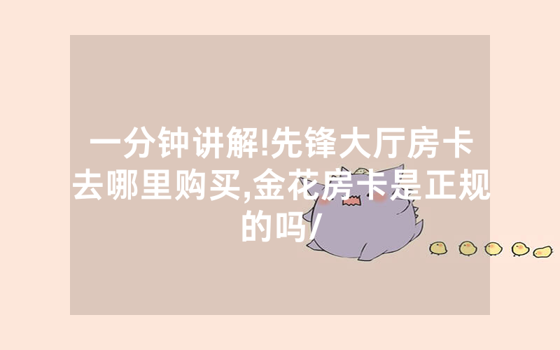 一分钟讲解!先锋大厅房卡去哪里购买,金花房卡是正规的吗/