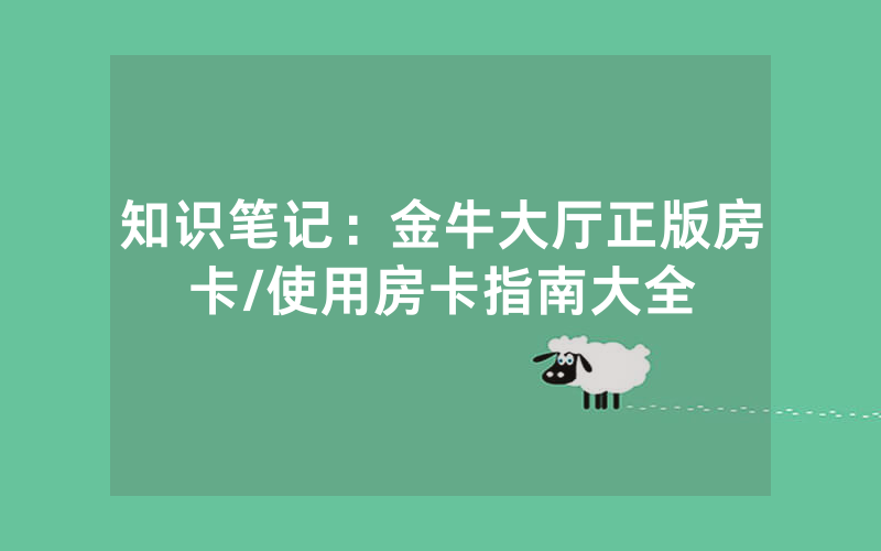 知识笔记：金牛大厅正版房卡/使用房卡指南大全