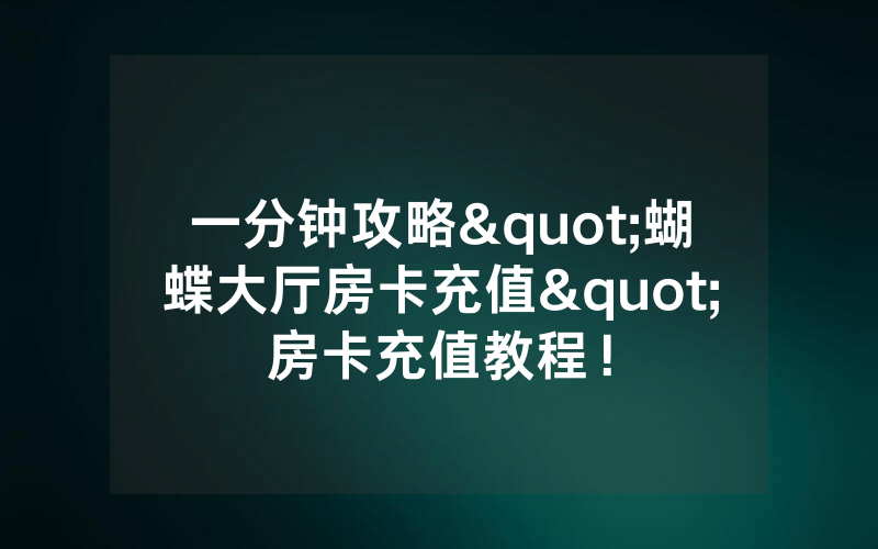 一分钟攻略"蝴蝶大厅房卡充值"房卡充值教程！