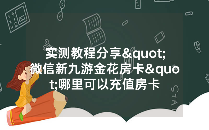 实测教程分享"微信新九游金花房卡"哪里可以充值房卡