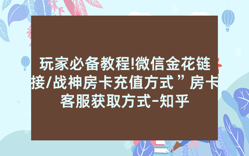 玩家必备教程!微信金花链接/战神房卡充值方式”房卡客服获取方式-知乎