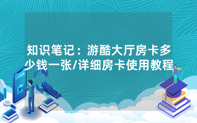 知识笔记：游酷大厅房卡多少钱一张/详细房卡使用教程