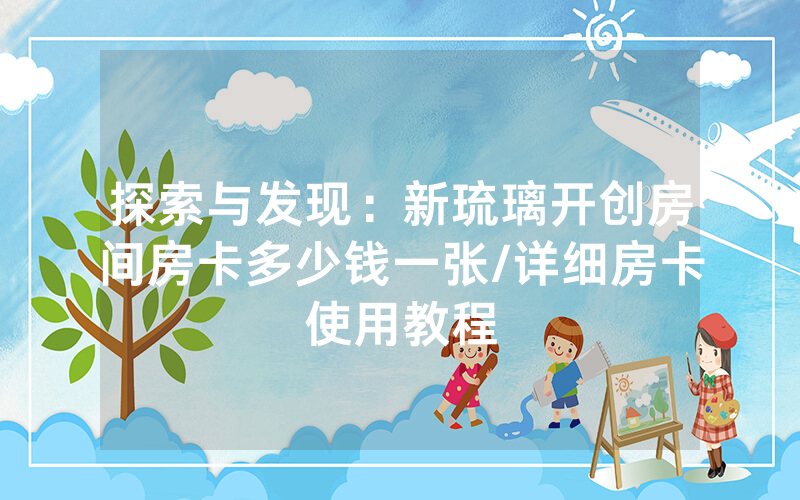 探索与发现：新琉璃开创房间房卡多少钱一张/详细房卡使用教程