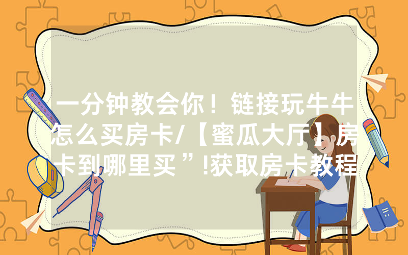 一分钟教会你！链接玩牛牛怎么买房卡/【蜜瓜大厅】房卡到哪里买”!获取房卡教程-知乎