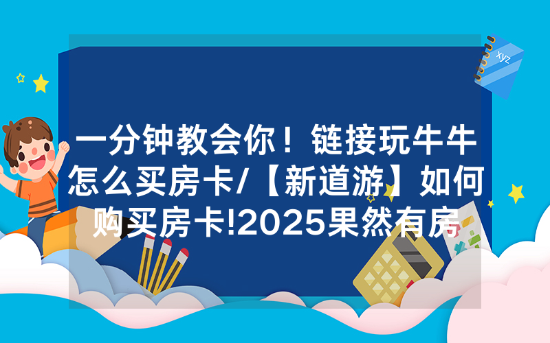 一分钟教会你！链接玩牛牛怎么买房卡/【新道游】如何购买房卡!2025果然有房卡教程