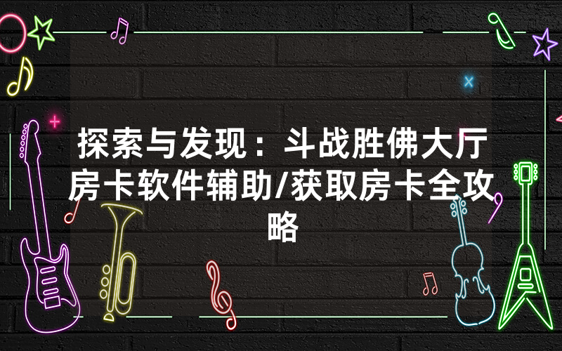 探索与发现：斗战胜佛大厅房卡软件辅助/获取房卡全攻略
