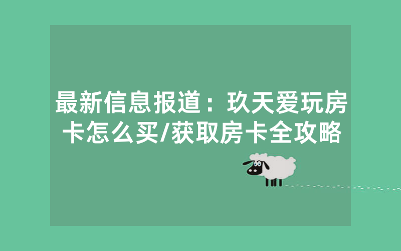 最新信息报道：玖天爱玩房卡怎么买/获取房卡全攻略