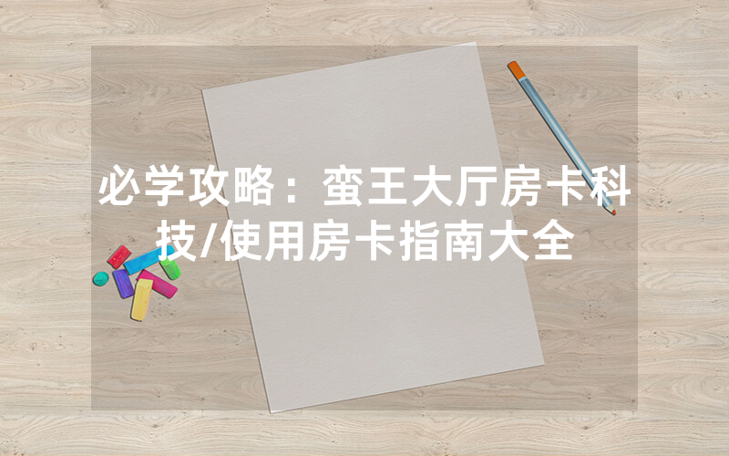 必学攻略：蛮王大厅房卡科技/使用房卡指南大全