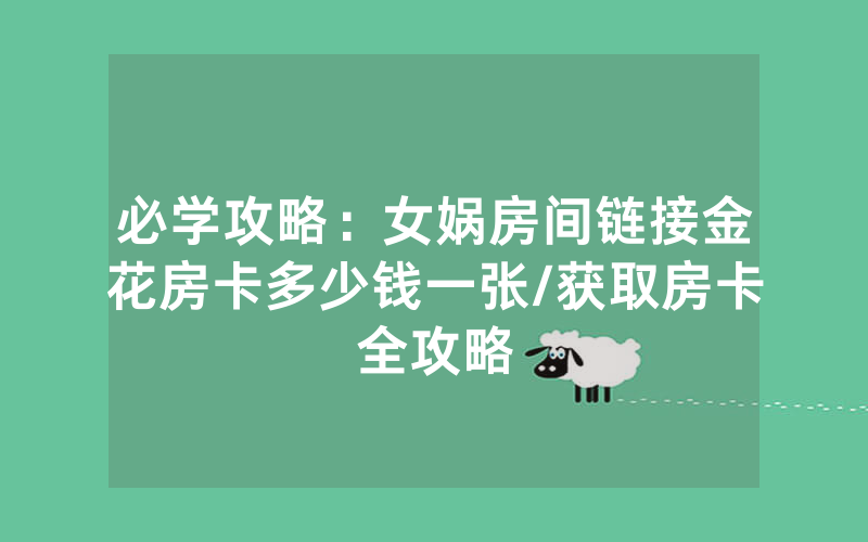 必学攻略：女娲房间链接金花房卡多少钱一张/获取房卡全攻略
