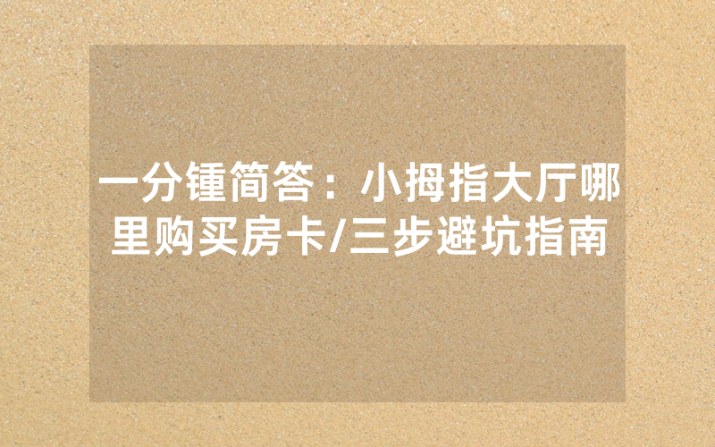一分锺简答：小拇指大厅哪里购买房卡/三步避坑指南
