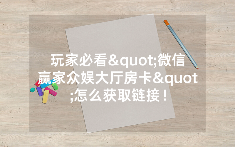 玩家必看"微信赢家众娱大厅房卡"怎么获取链接！