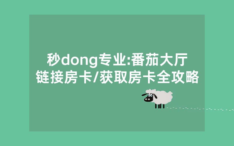秒dong专业:番茄大厅链接房卡/获取房卡全攻略
