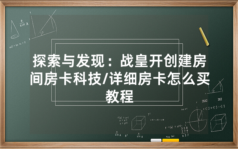 探索与发现：战皇开创建房间房卡科技/详细房卡怎么买教程