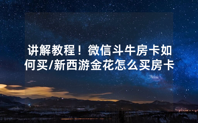 讲解教程！微信斗牛房卡如何买/新西游金花怎么买房卡