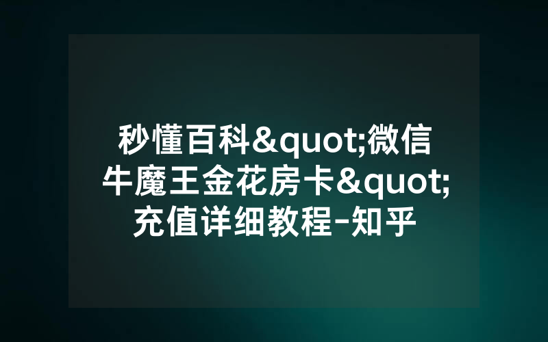 秒懂百科"微信牛魔王金花房卡"充值详细教程-知乎
