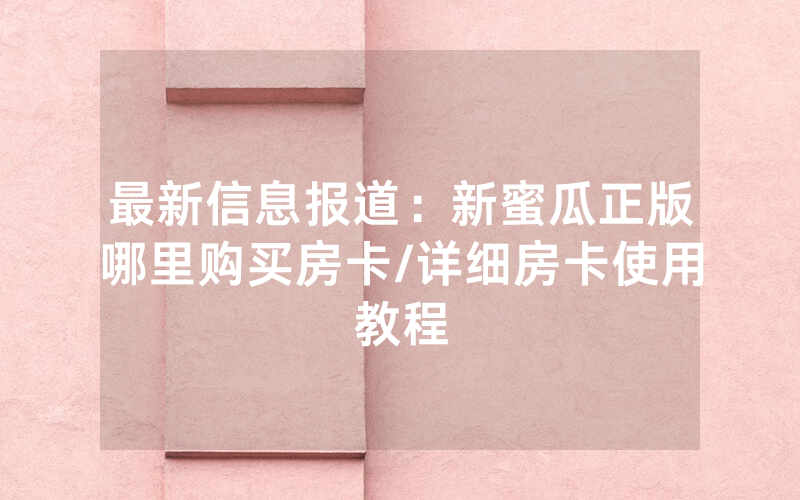 最新信息报道：新蜜瓜正版哪里购买房卡/详细房卡使用教程