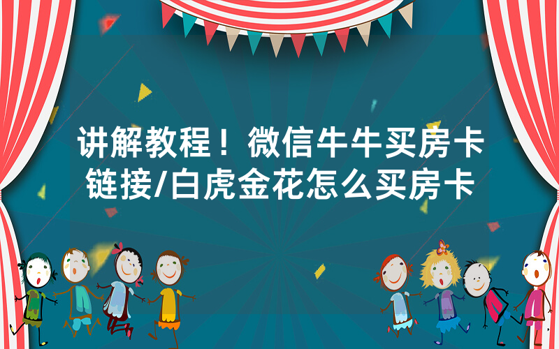 讲解教程！微信牛牛买房卡链接/白虎金花怎么买房卡