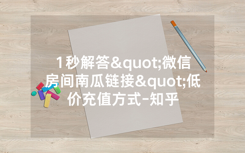 1秒解答"微信房间南瓜链接"低价充值方式-知乎