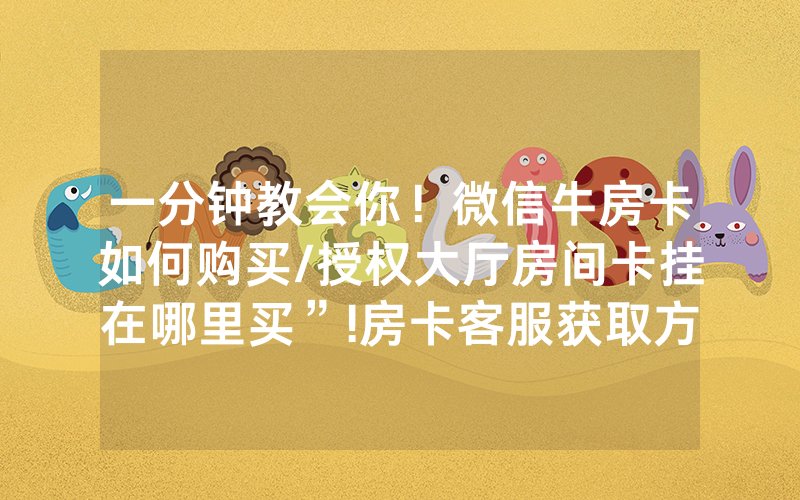一分钟教会你！微信牛房卡如何购买/授权大厅房间卡挂在哪里买”!房卡客服获取方式-知乎