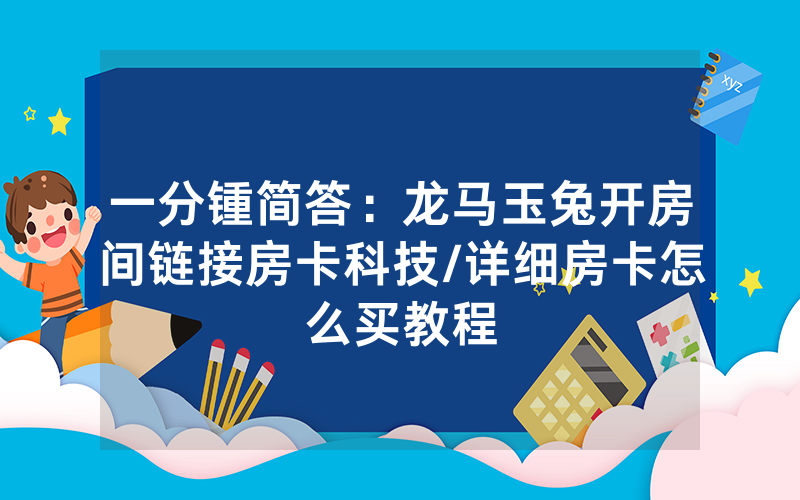 一分锺简答：龙马玉兔开房间链接房卡科技/详细房卡怎么买教程