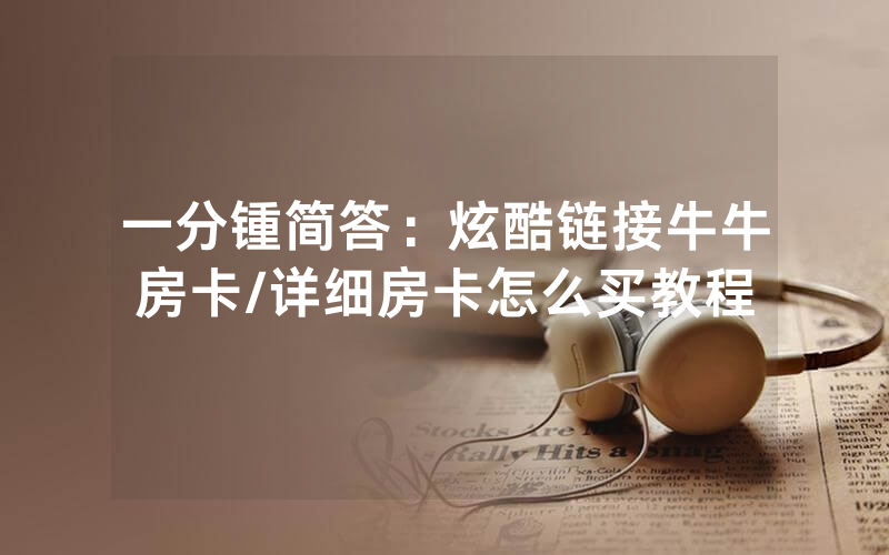 一分锺简答：炫酷链接牛牛房卡/详细房卡怎么买教程