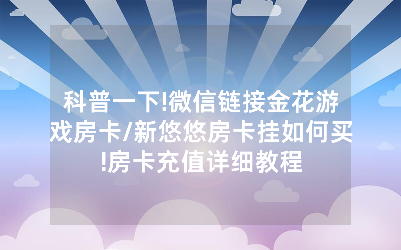 科普一下!微信链接金花游戏房卡/新悠悠房卡挂如何买!房卡充值详细教程