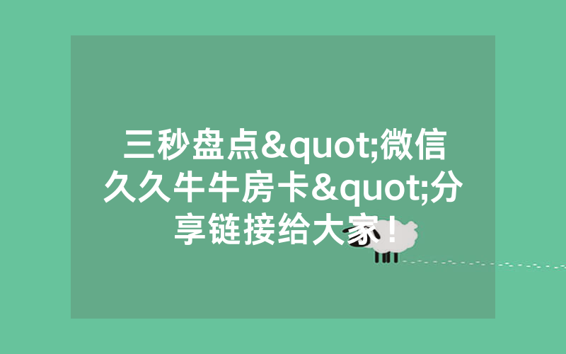 三秒盘点"微信久久牛牛房卡"分享链接给大家！