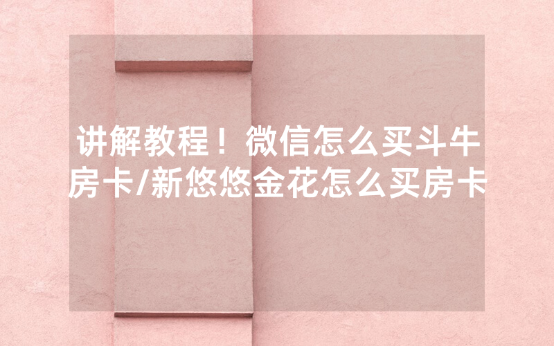 讲解教程！微信怎么买斗牛房卡/新悠悠金花怎么买房卡