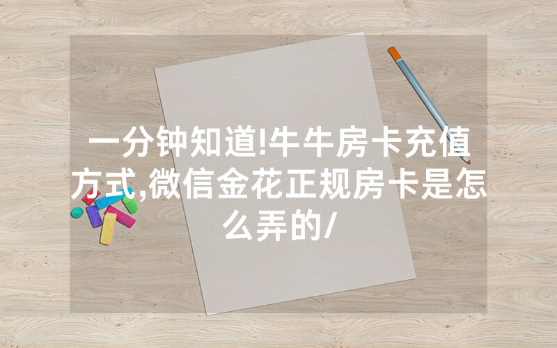 一分钟知道!牛牛房卡充值方式,微信金花正规房卡是怎么弄的/