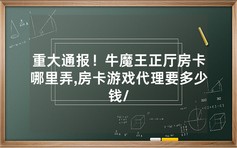 重大通报！牛魔王正厅房卡哪里弄,房卡游戏代理要多少钱/