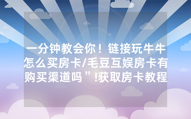 一分钟教会你！链接玩牛牛怎么买房卡/毛豆互娱房卡有购买渠道吗”!获取房卡教程-知乎