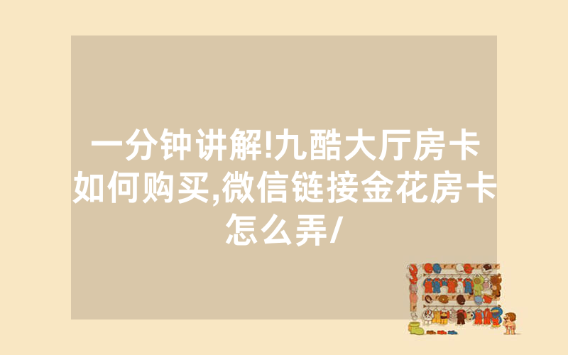 一分钟讲解!九酷大厅房卡如何购买,微信链接金花房卡怎么弄/
