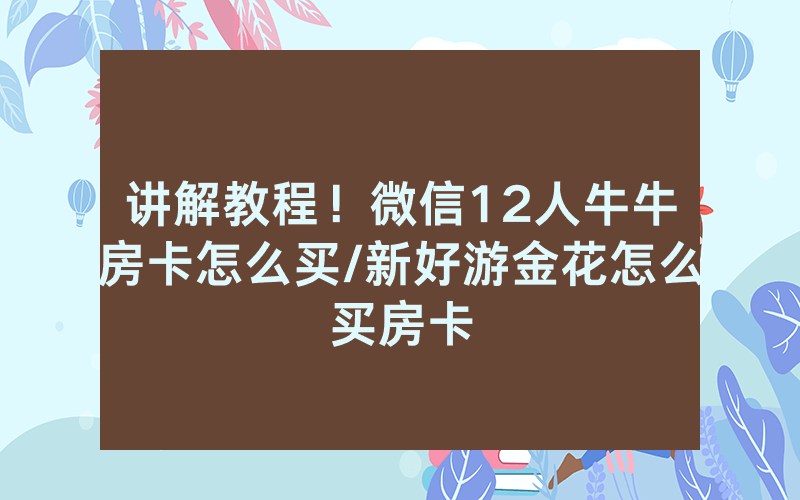 讲解教程！微信12人牛牛房卡怎么买/新好游金花怎么买房卡