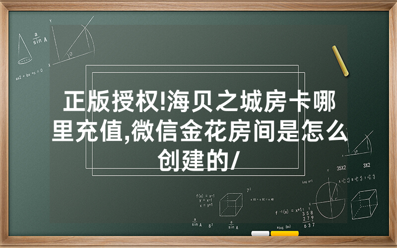 正版授权!海贝之城房卡哪里充值,微信金花房间是怎么创建的/