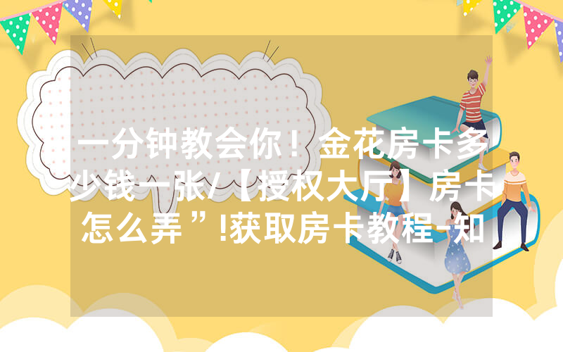 一分钟教会你！金花房卡多少钱一张/【授权大厅】房卡怎么弄”!获取房卡教程-知乎