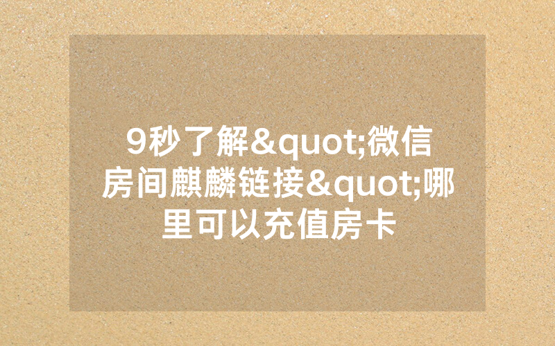 9秒了解"微信房间麒麟链接"哪里可以充值房卡