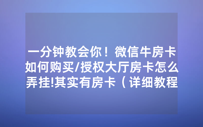 一分钟教会你！微信牛房卡如何购买/授权大厅房卡怎么弄挂!其实有房卡（详细教程）