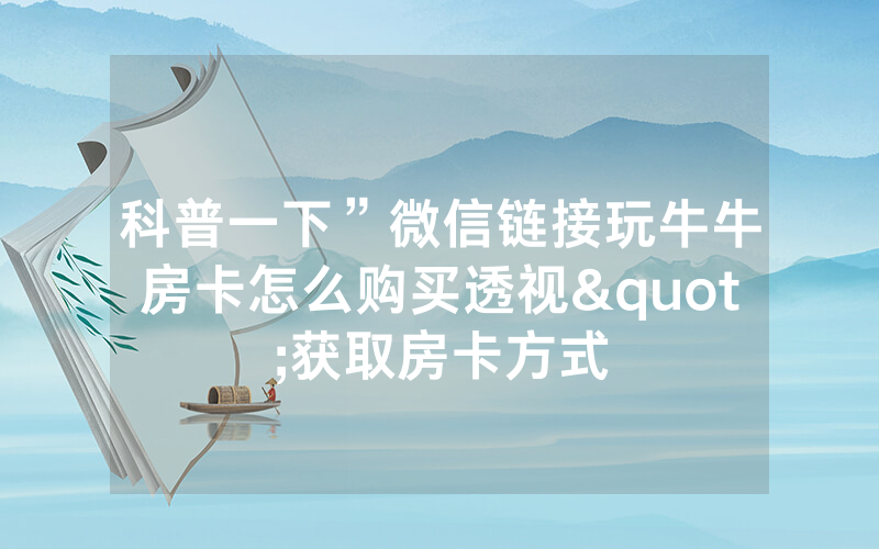 科普一下”微信链接玩牛牛房卡怎么购买透视"获取房卡方式