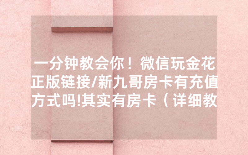 一分钟教会你！微信玩金花正版链接/新九哥房卡有充值方式吗!其实有房卡（详细教程）
