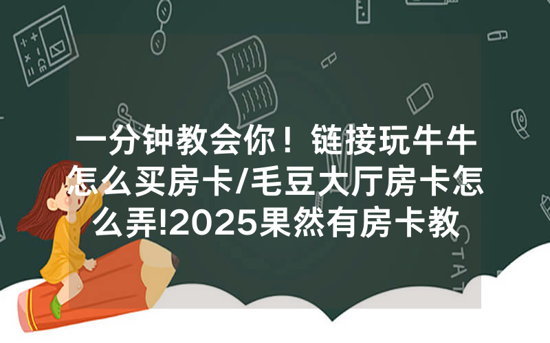 一分钟教会你！链接玩牛牛怎么买房卡/毛豆大厅房卡怎么弄!2025果然有房卡教程