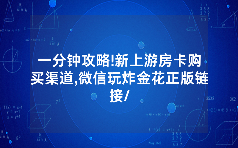 一分钟攻略!新上游房卡购买渠道,微信玩炸金花正版链接/