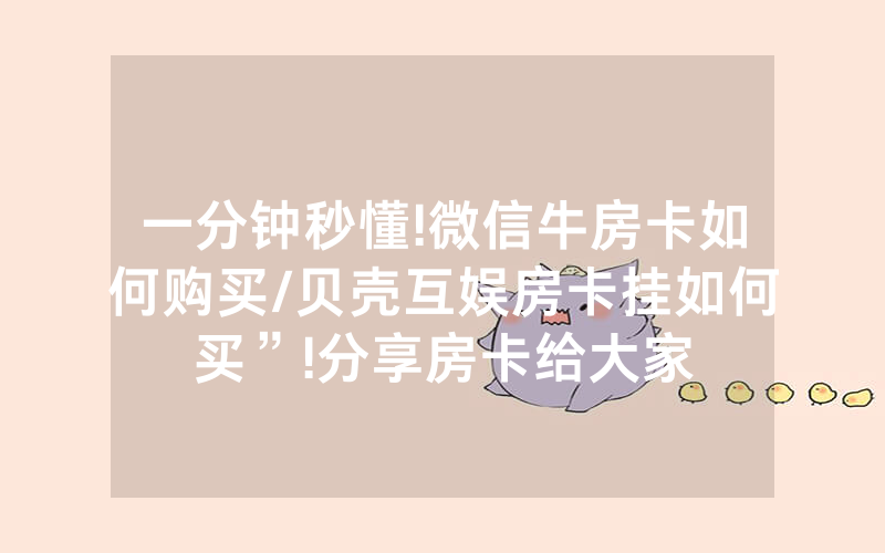 一分钟秒懂!微信牛房卡如何购买/贝壳互娱房卡挂如何买”!分享房卡给大家